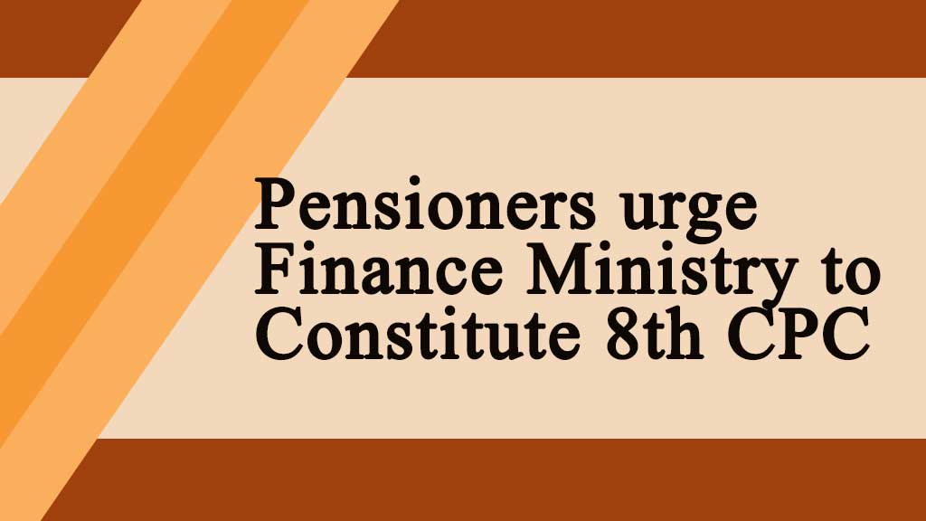 Pensioners urge Finance Ministry to Constitute 8th CPC
